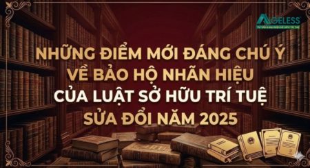 NHỮNG ĐIỂM MỚI ĐÁNG CHÚ Ý VỀ BẢO HỘ NHÃN HIỆU THEO  LUẬT SỞ HỮU TRÍ TUỆ SỬA ĐỔI NĂM 2025